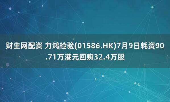 财生网配资 力鸿检验(01586.HK)7月9日耗资90.71万港元回购32.4万股