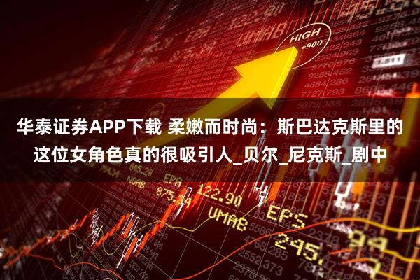 华泰证券APP下载 柔嫩而时尚：斯巴达克斯里的这位女角色真的很吸引人_贝尔_尼克斯_剧中