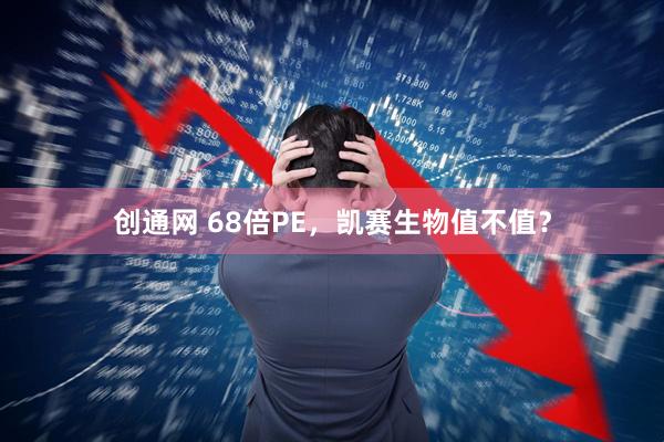 创通网 68倍PE，凯赛生物值不值？