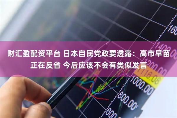 财汇盈配资平台 日本自民党政要透露：高市早苗正在反省 今后应该不会有类似发言