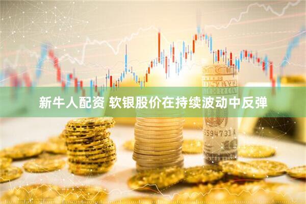 新牛人配资 软银股价在持续波动中反弹