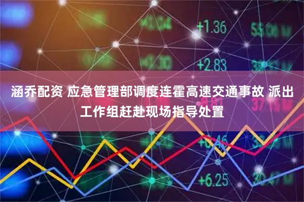 涵乔配资 应急管理部调度连霍高速交通事故 派出工作组赶赴现场指导处置
