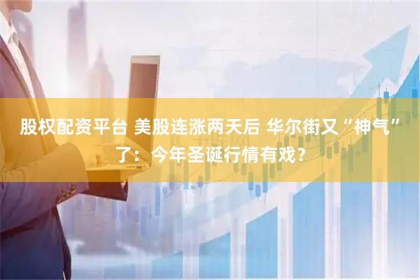 股权配资平台 美股连涨两天后 华尔街又“神气”了：今年圣诞行情有戏？