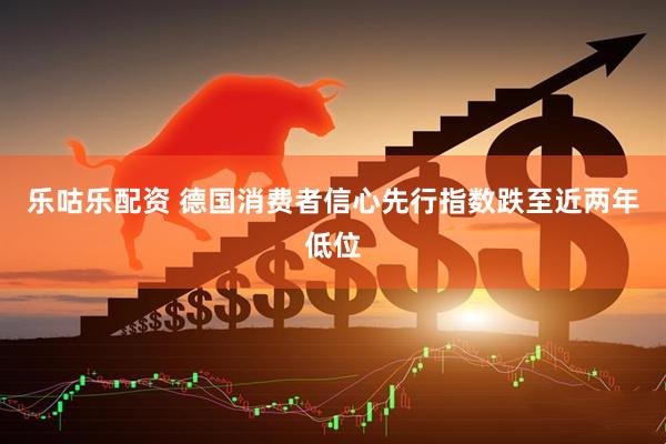 乐咕乐配资 德国消费者信心先行指数跌至近两年低位