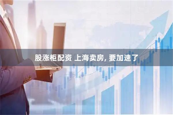 股涨柜配资 上海卖房, 要加速了