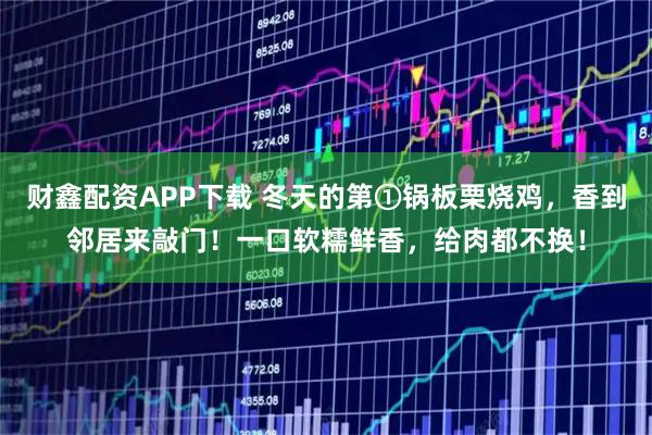 财鑫配资APP下载 冬天的第①锅板栗烧鸡，香到邻居来敲门！一口软糯鲜香，给肉都不换！
