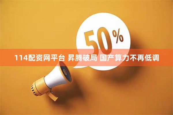 114配资网平台 昇腾破局 国产算力不再低调