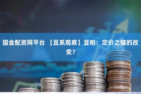 国金配资网平台 【豆系观察】豆粕：定价之锚的改变？
