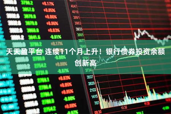 天天盈平台 连续11个月上升！银行债券投资余额创新高