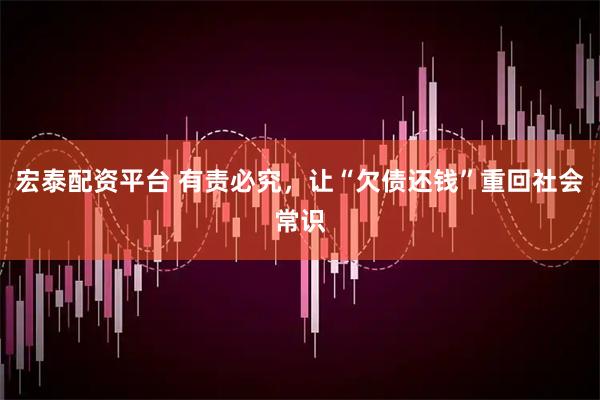 宏泰配资平台 有责必究，让“欠债还钱”重回社会常识