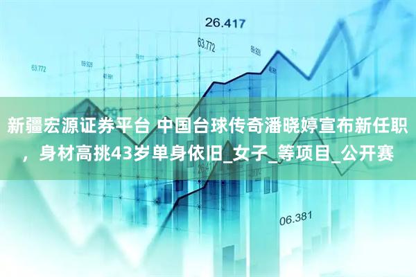新疆宏源证券平台 中国台球传奇潘晓婷宣布新任职，身材高挑43岁单身依旧_女子_等项目_公开赛