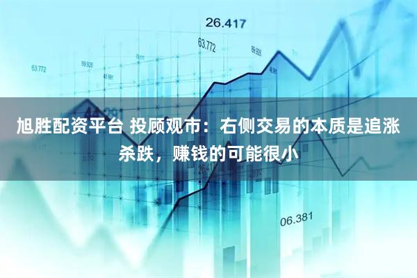 旭胜配资平台 投顾观市：右侧交易的本质是追涨杀跌，赚钱的可能很小