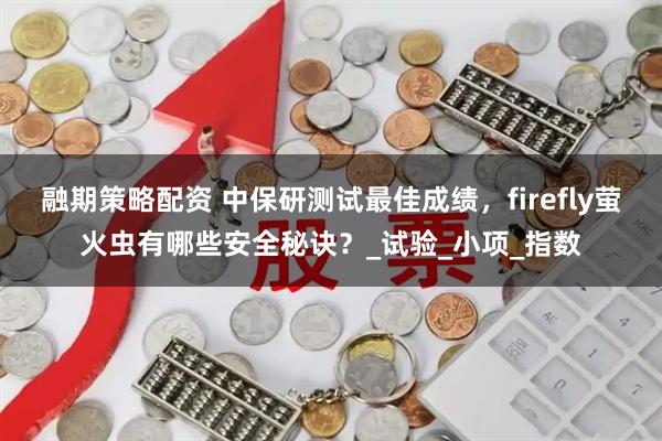 融期策略配资 中保研测试最佳成绩，firefly萤火虫有哪些安全秘诀？_试验_小项_指数