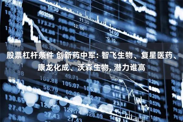 股票杠杆条件 创新药中军: 智飞生物、复星医药、康龙化成、沃森生物, 潜力谁高