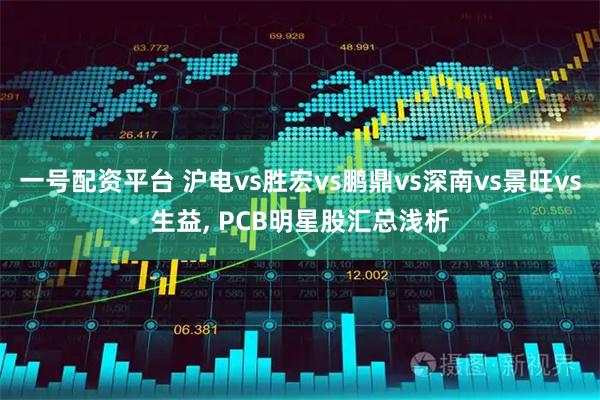 一号配资平台 沪电vs胜宏vs鹏鼎vs深南vs景旺vs生益, PCB明星股汇总浅析