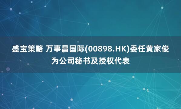 盛宝策略 万事昌国际(00898.HK)委任黄家俊为公司秘书及授权代表