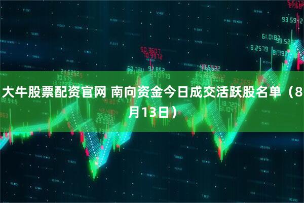大牛股票配资官网 南向资金今日成交活跃股名单（8月13日）