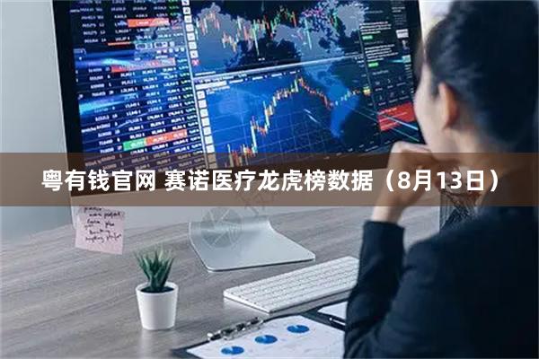 粤有钱官网 赛诺医疗龙虎榜数据（8月13日）
