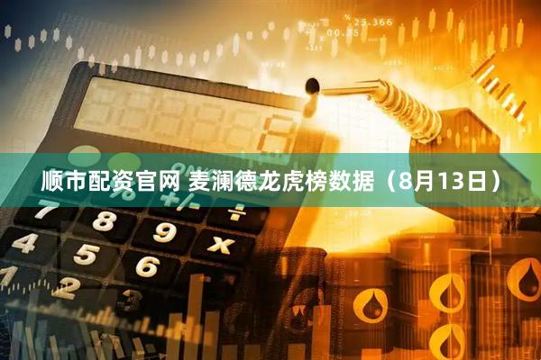 顺市配资官网 麦澜德龙虎榜数据（8月13日）