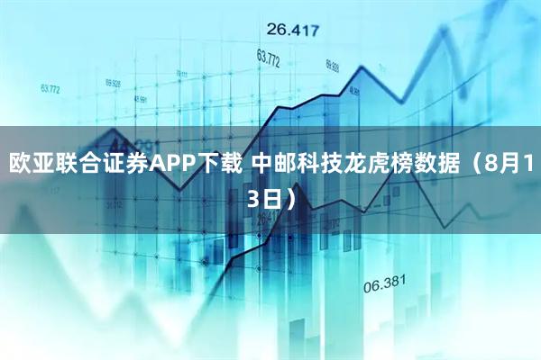 欧亚联合证券APP下载 中邮科技龙虎榜数据（8月13日）